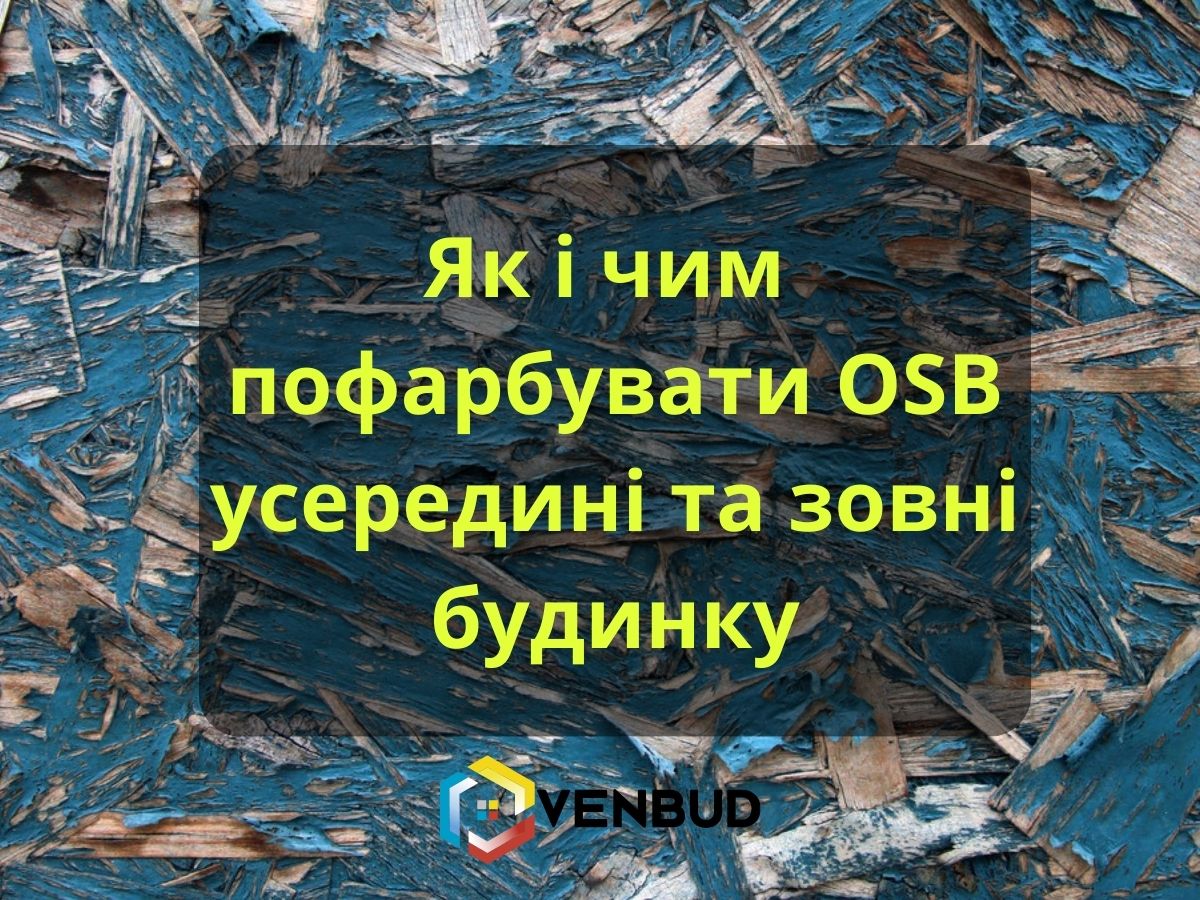 Як і чим пофарбувати OSB усередині приміщення та зовні будинку